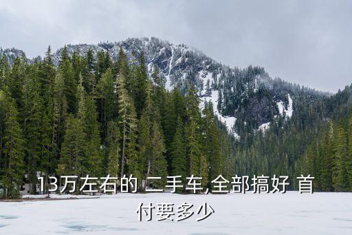13萬(wàn)左右的 二手車,全部搞好 首付要多少
