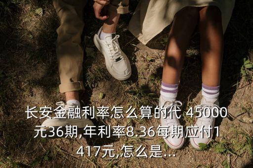 長安金融利率怎么算的代 45000元36期,年利率8.36每期應(yīng)付1417元,怎么是...