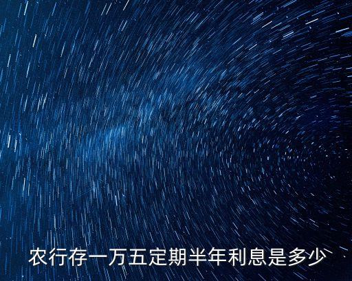  農(nóng)行存一萬五定期半年利息是多少