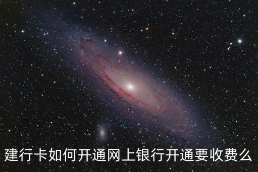 建行卡如何開通網(wǎng)上銀行開通要收費(fèi)么