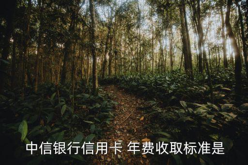  中信銀行信用卡 年費(fèi)收取標(biāo)準(zhǔn)是