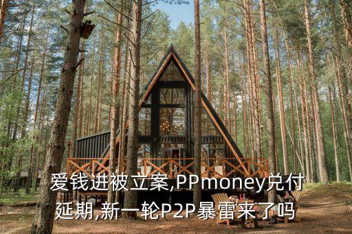  愛錢進被立案,PPmoney兌付延期,新一輪P2P暴雷來了嗎
