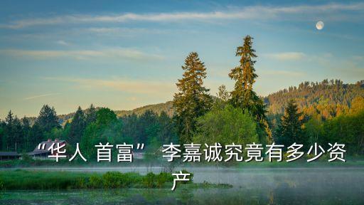 李嘉誠有多少首富,香港首富李嘉誠的故事