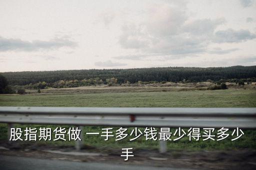 股指期貨做 一手多少錢最少得買多少手