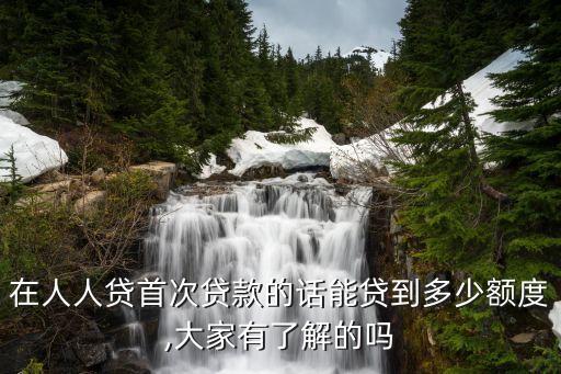 在人人貸首次貸款的話能貸到多少額度,大家有了解的嗎