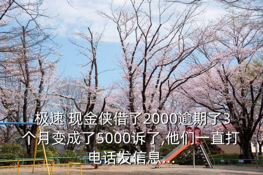  極速 現(xiàn)金俠借了2000逾期了3個(gè)月變成了5000訴了,他們一直打電話發(fā)信息...