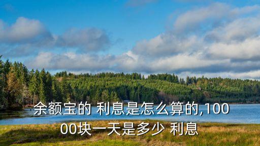  余額寶的 利息是怎么算的,10000塊一天是多少 利息