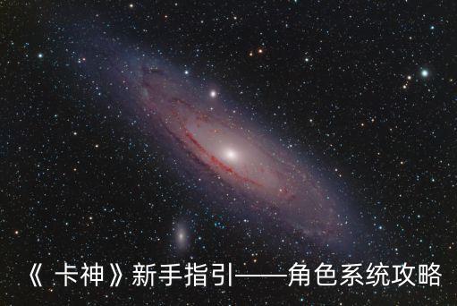 《 卡神》新手指引——角色系統(tǒng)攻略