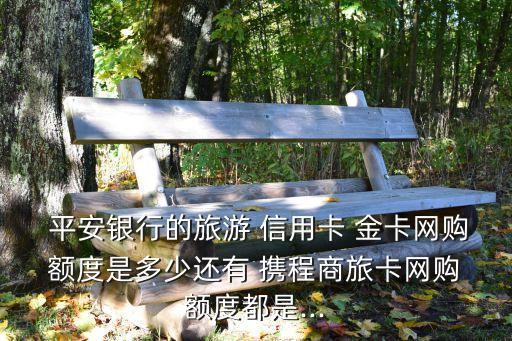平安攜程信用卡金卡額度多少,工行攜程信用卡金卡權(quán)益