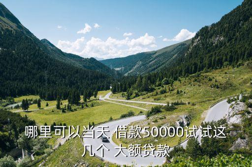 哪里可以當(dāng)天 借款50000試試這幾個(gè) 大額貸款