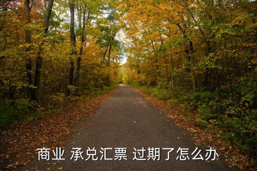 商業(yè) 承兌匯票 過期了怎么辦