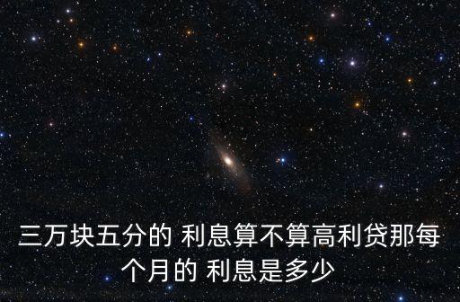三萬塊五分的 利息算不算高利貸那每個月的 利息是多少