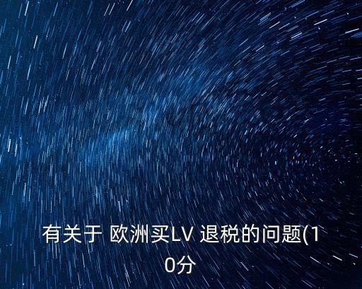 有關(guān)于 歐洲買(mǎi)LV 退稅的問(wèn)題(10分