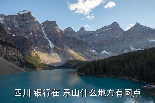 四川 銀行在 樂山什么地方有網(wǎng)點