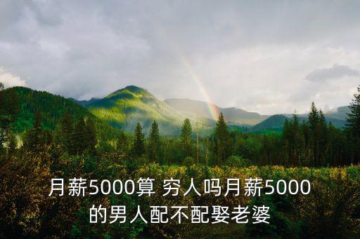 月薪5000算 窮人嗎月薪5000的男人配不配娶老婆