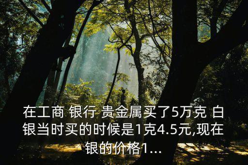 銀行白銀貴金屬多少錢,銀行貴金屬虧了很多錢怎么辦