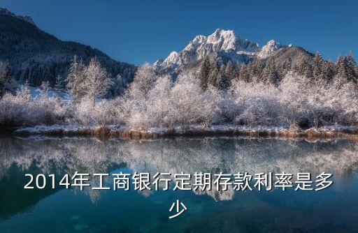 2014年工商銀行定期存款利率是多少