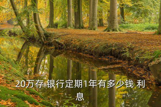 20萬存 銀行定期1年有多少錢 利息