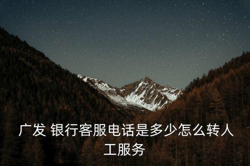  廣發(fā) 銀行客服電話是多少怎么轉(zhuǎn)人工服務(wù)