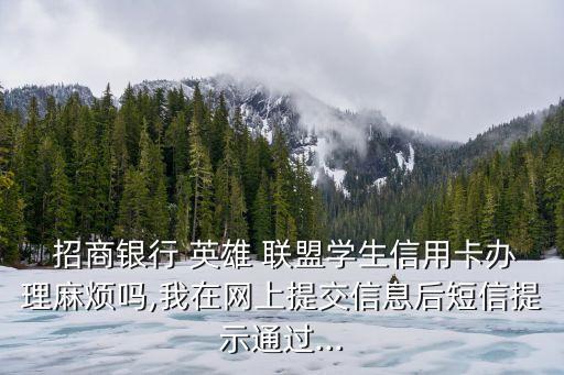  招商銀行 英雄 聯(lián)盟學(xué)生信用卡辦理麻煩嗎,我在網(wǎng)上提交信息后短信提示通過(guò)...
