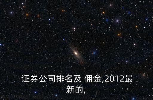  證券公司排名及 傭金,2012最新的,