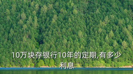 十萬存十年死期利息是多少錢,存十萬三年死期,可以拿多少利息?
