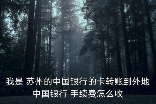 我是 蘇州的中國(guó)銀行的卡轉(zhuǎn)賬到外地中國(guó)銀行 手續(xù)費(fèi)怎么收