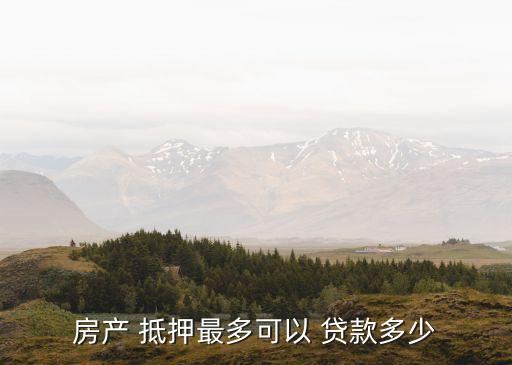 房產(chǎn) 抵押最多可以 貸款多少