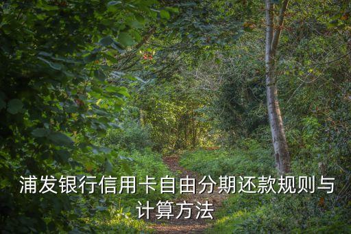  浦發(fā)銀行信用卡自由分期還款規(guī)則與計(jì)算方法