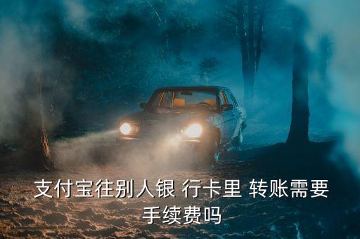 支付寶銀行行卡轉(zhuǎn)賬手續(xù)費(fèi)多少錢,銀行能不能轉(zhuǎn)賬給無(wú)卡的支付寶