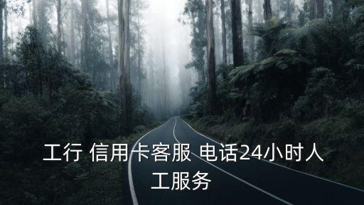  工行 信用卡客服 電話24小時(shí)人工服務(wù)