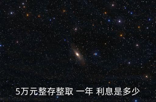 5萬存一年定期利息是多少,5萬元最佳存款法