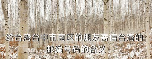 給臺灣臺中市南區(qū)的朋友寄信臺灣的 郵編號碼的含義