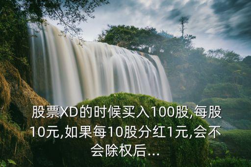 股票XD的時候買入100股,每股10元,如果每10股分紅1元,會不會除權(quán)后...