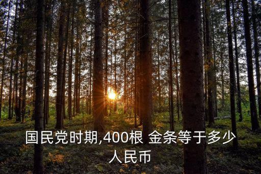 國(guó)民黨時(shí)期,400根 金條等于多少人民幣