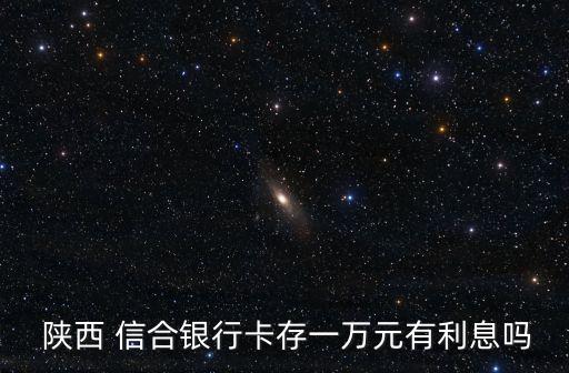  陜西 信合銀行卡存一萬元有利息嗎