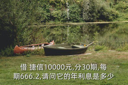 借 捷信10000元,分30期,每期666.2,請問它的年利息是多少