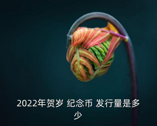2022年賀歲 紀念幣 發(fā)行量是多少