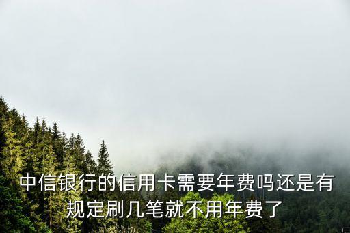 中信銀行的信用卡需要年費嗎還是有規(guī)定刷幾筆就不用年費了