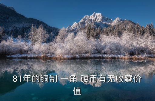 81年的銅制 一角 硬幣有無收藏價值