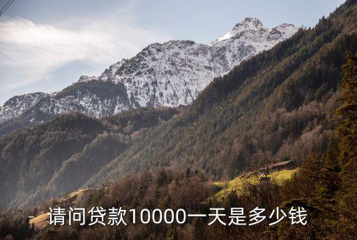 請(qǐng)問貸款10000一天是多少錢