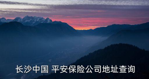  長沙中國 平安保險公司地址查詢