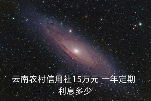 云南農(nóng)村信用社15萬(wàn)元 一年定期 利息多少