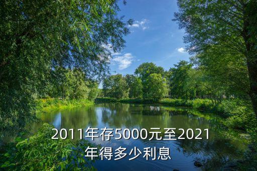  2011年存5000元至2021年得多少利息