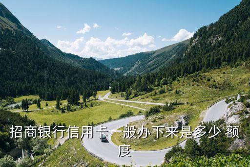 招商銀行信用卡一般辦下來是多少 額度