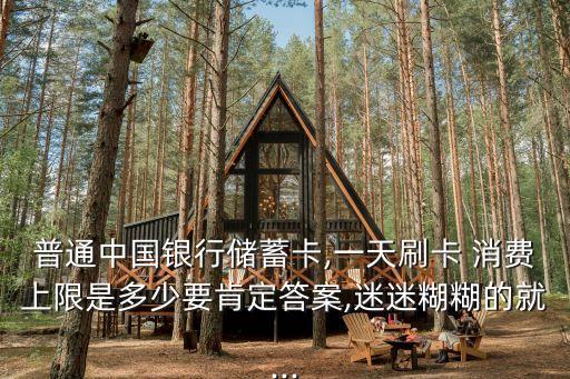 普通中國銀行儲(chǔ)蓄卡,一天刷卡 消費(fèi)上限是多少要肯定答案,迷迷糊糊的就...
