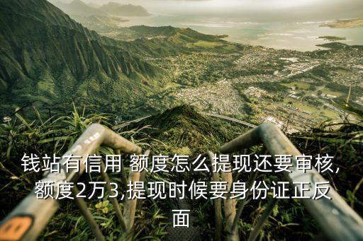 錢站有信用 額度怎么提現(xiàn)還要審核, 額度2萬3,提現(xiàn)時候要身份證正反面