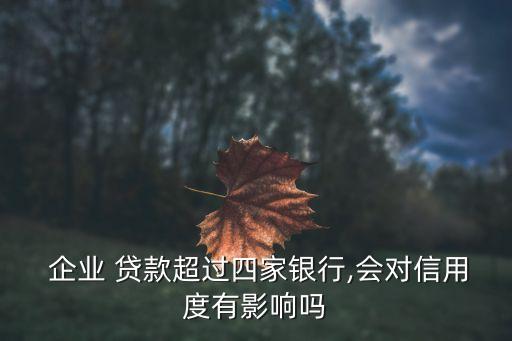  企業(yè) 貸款超過四家銀行,會對信用度有影響嗎