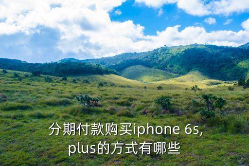  分期付款購(gòu)買iphone 6s,plus的方式有哪些