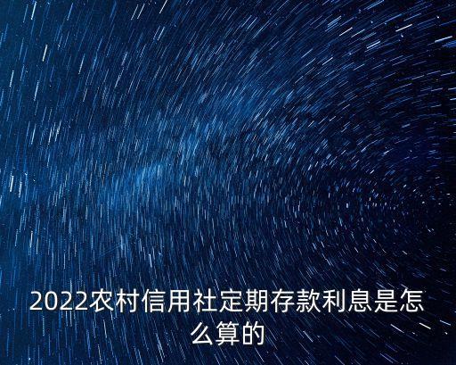 2022農(nóng)村信用社定期存款利息是怎么算的